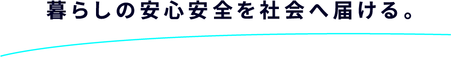 暮らしの安心安全を社会へ届ける。